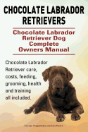 Chocolate Labrador Retrievers. Chocolate Labrador Retriever Dog Complete Owners Manual. Chocolate Labrador Retriever Care, Costs, Feeding, Grooming, Health and Training All Included.