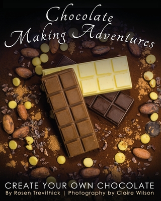 Chocolate Making Adventures: Create Your Own Chocolate - Trevithick, Rosen, and Wilson, Claire (Photographer)