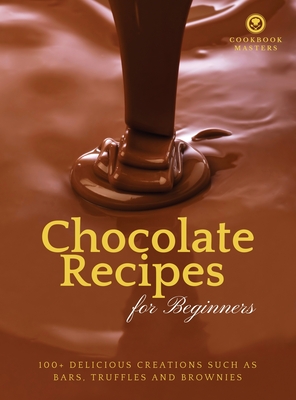 Chocolate Recipes for Beginners: 100+ Delicious Creations such as Bars, Truffles and Brownies - Cookbook Masters