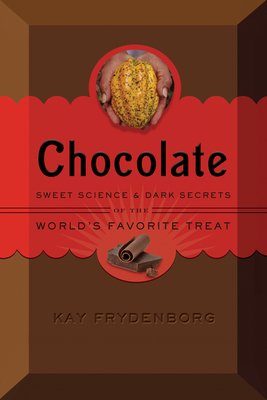 Chocolate: Sweet Science & Dark Secrets of the World's Favorite Treat - Frydenborg, Kay