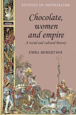 Chocolate, Women and Empire: A Social and Cultural History - Robertson, Emma