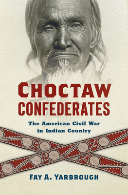 Choctaw Confederates: The American Civil War in Indian Country - Yarbrough, Fay A