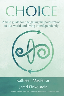 Choice: A field guide for navigating the polarization of our world and living interdependently - Macferran, Kathleen, and Finkelstein, Jared