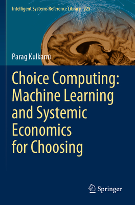 Choice Computing: Machine Learning and Systemic Economics for Choosing - Kulkarni, Parag
