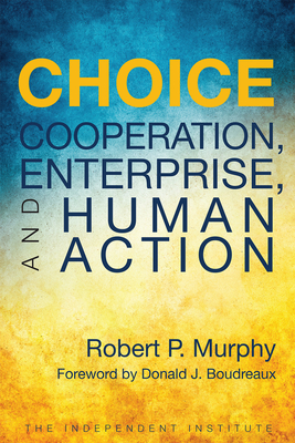 Choice: Cooperation, Enterprise, and Human Action - Murphy, Robert P, and Boudreaux, Donald J (Foreword by)