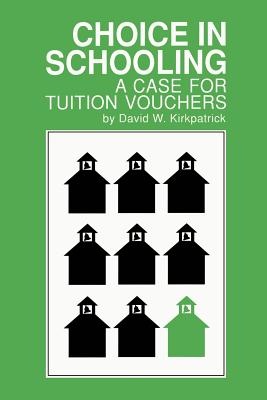 Choice in Schooling: A Case for Tuition Vouchers - Kirkpatrick, David W, and Finn, Chester E, Jr. (Foreword by)
