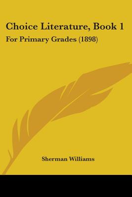 Choice Literature, Book 1: For Primary Grades (1898) - Williams, Sherman (Editor)