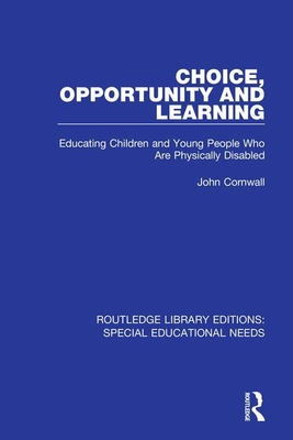 Choice, Opportunity and Learning: Educating Children and Young People Who Are Physically Disabled - Cornwall, John