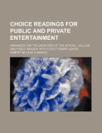 Choice Readings for Public and Private Entertainment; Arranged for the Exercises of the School, College and Public Reader, with Elocutionary Advice