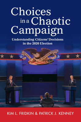 Choices in a Chaotic Campaign: Understanding Citizens' Decisions in the 2020 Election - Fridkin, Kim L, and Kenney, Patrick J