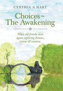 Choices The Awakening: When Old Friends Meet Again Exploring Dreams, Visions & Creation.