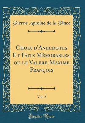 Choix d'Anecdotes Et Faits Mmorables, Ou Le Valere-Maxime Franois, Vol. 2 (Classic Reprint) - Place, Pierre Antoine De La