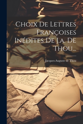 Choix de Lettres Fran?oises In?dites de J.A. de Thou... - Thou, Jacques-Auguste De