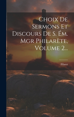 Choix de Sermons Et Discours de S. Em. Mgr Philarete, Volume 2... - Filaret (Metropolitan of Moscow) (Creator)