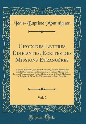 Choix Des Lettres ?difiantes, ?crites Des Missions ?trang?res, Vol. 2: Avec Des Additions, Des Notes Critiques, Et Des Observations Pour La Plus Grande Intelligence de Ces Lettres (Classic Reprint) - Montmignon, Jean Baptiste