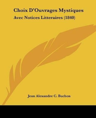 Choix D'Ouvrages Mystiques: Avec Notices Litteraires (1840) - Buchon, Jean Alexandre C (Editor)