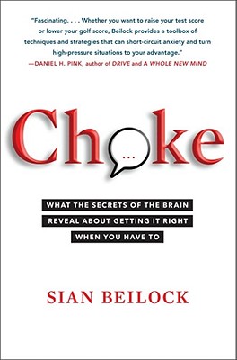 Choke: What the Secrets of the Brain Reveal about Getting It Right When You Have to - Beilock, Sian