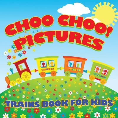 Choo Choo! Pictures Trains Book for Kids (Trains for Kids) - Baby Professor