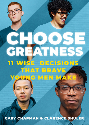 Choose Greatness: 11 Wise Decisions That Brave Young Men Make - Chapman, Gary, and Shuler, Clarence, Dr.