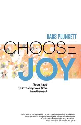 Choose Joy: Three Keys to Investing Your Time in Retirement - Plunkett, Babs