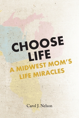 Choose Life: A Midwest Mom's Life Miracles - Nelson, Carol J