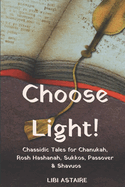 Choose Light!: Chassidic Tales for Chanukah, Rosh Hashanah, Sukkos, Passover & Shavuos