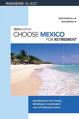 Choose Mexico for Retirement: Information for Travel, Retirement, Investment, and Affordable Living - Howells, John, Dr., and Merwin, Don