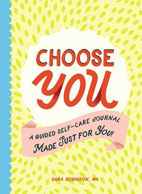 Choose You: A Guided Self-Care Journal Made Just for You! - Robinson, Sara