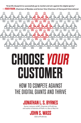 Choose Your Customer: How to Compete Against the Digital Giants and Thrive - Byrnes, Jonathan L S, and Wass, John S