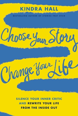 Choose Your Story, Change Your Life: Silence Your Inner Critic and Rewrite Your Life from the Inside Out - Hall, Kindra