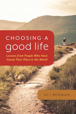 Choosing a Good Life: Lessons from People Who Have Found Their Place in the World - Berman, Ali
