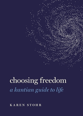 Choosing Freedom: A Kantian Guide to Life - Stohr, Karen