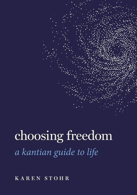 Choosing Freedom: A Kantian Guide to Life - Stohr, Karen