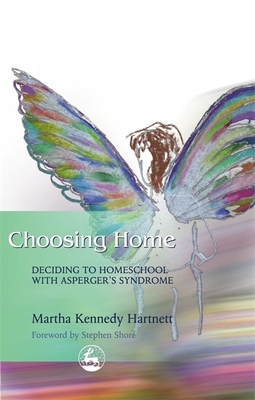 Choosing Home: Deciding to Homeschool with Asperger's Syndrome - Hartnett, Martha K, and Shore, Stephen M (Foreword by)