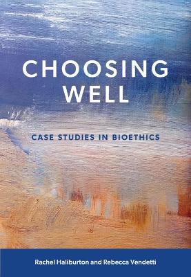 Choosing Well: Case Studies in Bioethics - Haliburton, Rachel, and Vendetti, Rebecca