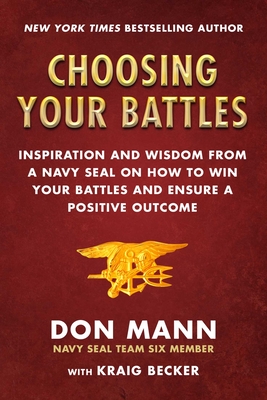 Choosing Your Battles: Inspiration and Wisdom from a Navy Seal on How to Win Your Battles and Ensure a Positive Outcome - Mann, Don, and Becker, Kraig