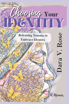 Choosing Your Identity: Releasing Trauma to Embrace Identity - Rose, Dara V