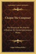 Chopin The Composer: His Structural Art And Its Influence On Contemporaneous Music