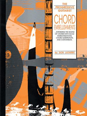 Chord Embellishments: Extending the Sound of Chords with Scale Harmonizations, Chord Substitution, and Conversion - Latarski, Don