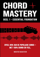 Chord Mastery - Deel 1: Essential Foundation: Speel 99% van de populaire nummers - met 100% sound en feel (Open akkoorden, drieklanken, capo, strummingpatronen)