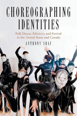 Choreographing Identities: Folk Dance, Ethnicity and Festival in the United States and Canada - Shay, Anthony