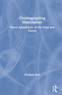 Choreographing Shakespeare: Dance Adaptations of the Plays and Poems - Klett, Elizabeth