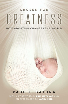 Chosen for Greatness: How Adoption Changes the World - Batura, Paul, and Metaxas, Eric (Foreword by), and King, Larry (Afterword by)