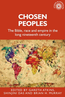 Chosen Peoples: The Bible, Race and Empire in the Long Nineteenth Century - Atkins, Gareth (Editor), and Das, Shinjini (Editor), and Murray, Brian (Editor)