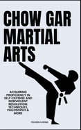Chow Gar Martial Arts: Acquiring Proficiency In Self-Defense And Nonviolent Resolution: Techniques, Philosophy & More