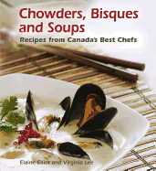Chowders, Bisques and Soups: Recipes from Canada's Best Chefs