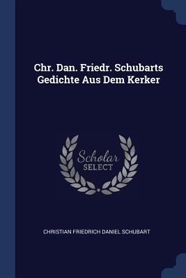 Chr. Dan. Friedr. Schubarts Gedichte Aus Dem Kerker - Christian Friedrich Daniel Schubart (Creator)