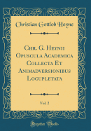 Chr. G. Heynii Opuscula Academica Collecta Et Animadversionibus Locupletata, Vol. 2 (Classic Reprint)