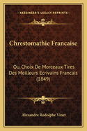 Chrestomathie Francaise: Ou, Choix De Morceaux Tires Des Meilleurs Ecrivains Francais (1849)