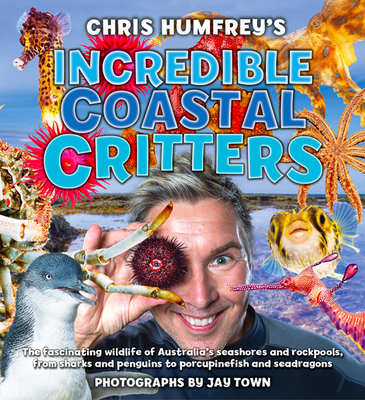 Chris Humfrey's Incredible Coastal Critters: The fascinating wildlife of Australia s seashores and rockpools, from sharks and penguins to porcupinefish and seadragons - Humfrey, Chris